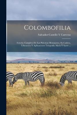 Colombofilia: Estudio Completo De Las Palomas Mensajeras, Su Cultivo, Educacion Y Aplicaciones Telegrafia Alada Y Sport ... - cover