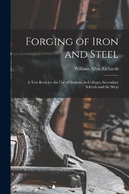 Forging of Iron and Steel: A Text Book for the Use of Students in Colleges, Secondary Schools and the Shop - William Allyn Richards - cover