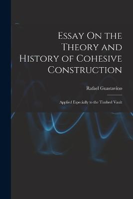 Essay On the Theory and History of Cohesive Construction: Applied Especially to the Timbrel Vault - Rafael Guastavino - cover