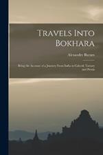 Travels Into Bokhara: Being the Account of a Journey From India to Cabool, Tartary and Persia