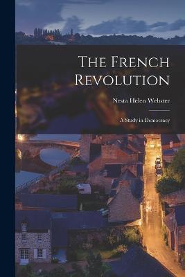 The French Revolution: A Study in Democracy - Nesta Helen Webster - cover