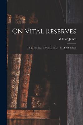On Vital Reserves: The Energies of Men. The Gospel of Relaxation - William James - cover