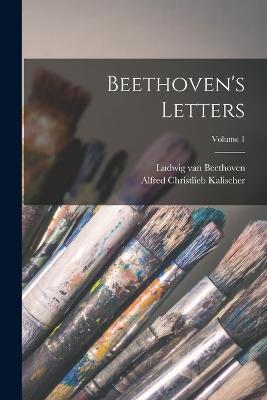 Beethoven's Letters; Volume 1 - Ludwig Van Beethoven,Alfred Christlieb Kalischer - cover