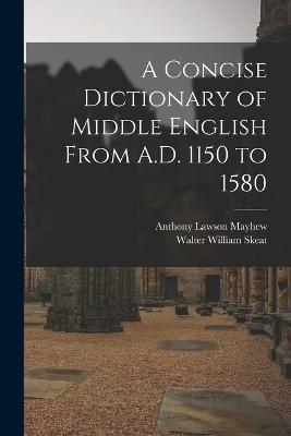 A Concise Dictionary of Middle English From A.D. 1150 to 1580 - Walter William Skeat,Anthony Lawson Mayhew - cover