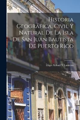 Historia Geografica, Civil Y Natural De La Isla De San Juan Bautista De Puerto Rico - Inigo Abbad Y Lasierra - cover