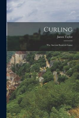 Curling: The Ancient Scottish Game - James Taylor - cover