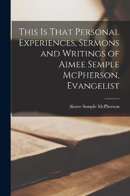This is That Personal Experiences, Sermons and Writings of Aimee Semple McPherson, Evangelist - Aimee Semple McPherson - cover
