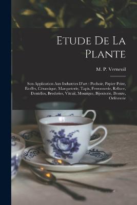 Etude de la plante: Son application aux industries d'art: pochoir, papier peint, etoffes, ce´ramique, marqueterie, tapis, ferronnerie, reliure, dentelles, broderies, vitrail, mosai¨que, bijouterie, bronze, orfe´vrerie - cover