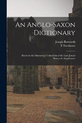 An Anglo-Saxon Dictionary: Based on the Manuscript Collections of the Late Joseph Bosworth. Supplement - Joseph Bosworth,T Northcote 1844-1930 Toller - cover