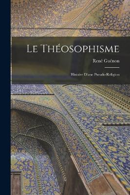 Le theosophisme: Histoire d'une pseudo-religion - Guenon Rene - cover
