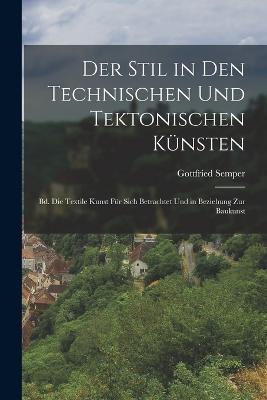 Der Stil in Den Technischen Und Tektonischen Künsten: Bd. Die Textile Kunst Für Sich Betrachtet Und in Beziehung Zur Baukunst - Gottfried Semper - cover
