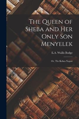 The Queen of Sheba and Her Only Son Menyelek: Or, The Kebra Nagast - E a Wallis Budge - cover
