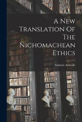A New Translation Of The Nichomachean Ethics - Aristotle Aristotle - cover
