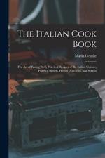 The Italian Cook Book: The Art of Eating Well, Practical Recipes of the Italian Cuisine, Pastries, Sweets, Frozen Delicacies, and Syrups