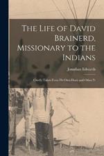 The Life of David Brainerd, Missionary to the Indians: Chiefly Taken From his own Diary and Other Pr