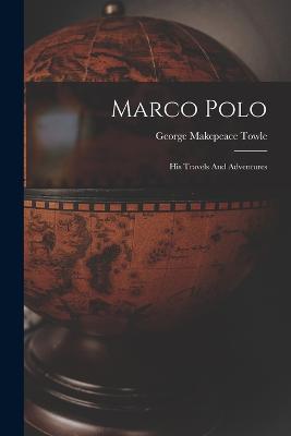 Marco Polo: His Travels And Adventures - George Makepeace Towle - cover