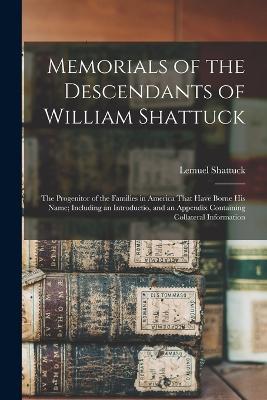 Memorials of the Descendants of William Shattuck: The Progenitor of the Families in America That Have Borne His Name; Including an Introductio, and an Appendix Containing Collateral Information - Lemuel Shattuck - cover