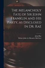 The Melancholy Fate of Sir John Franklin and His Party, as Disclosed in Dr. Rae
