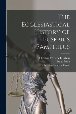 The Ecclesiastical History of Eusebius Pamphilus - Isaac Boyle,Christian Frederic Cruse,Christian Frederic Eusebius - cover