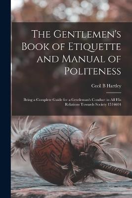 The Gentlemen's Book of Etiquette and Manual of Politeness: Being a Complete Guide for a Gentleman's Conduct in all his Relations Towards Society 1516604 - Cecil B Hartley - cover