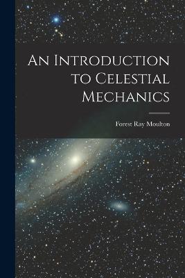 An Introduction to Celestial Mechanics - Forest Ray Moulton - cover
