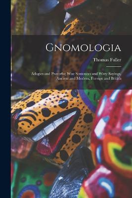 Gnomologia: Adagies and Proverbs; Wise Sentences and Witty Sayings, Ancient and Modern, Foreign and British - Thomas Fuller - cover