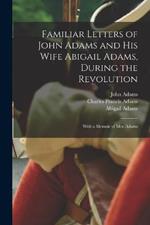 Familiar Letters of John Adams and his Wife Abigail Adams, During the Revolution: With a Memoir of Mrs. Adams