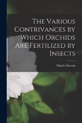 The Various Contrivances by Which Orchids Are Fertilized by Insects - Charles Darwin - cover