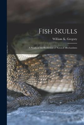 Fish Skulls; a Study of the Evolution of Natural Mechanisms - William K 1876-1970 Gregory - cover