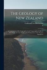 The Geology of New Zealand: In Explanation of the Geographical and Topographical Atlas of New Zealand, From the Scientific Publications of the Novara Expedition