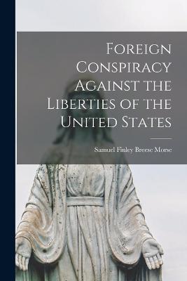 Foreign Conspiracy Against the Liberties of the United States - Samuel Finley Breese Morse - cover