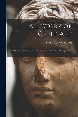 A History of Greek Art: With an Introductory Chapter on Art in Egypt and Mesopotamia - Frank Bigelow Tarbell - cover