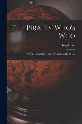 The Pirates' Who's Who: Giving Particulars of the Lives and Deaths of the - Philip Gosse - cover