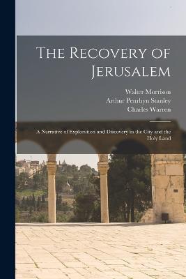 The Recovery of Jerusalem: A Narrative of Exploration and Discovery in the City and the Holy Land - Arthur Penrhyn Stanley,Charles William Wilson,Charles Warren - cover