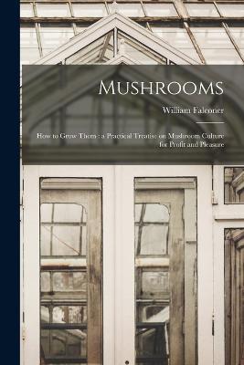 Mushrooms: How to Grow Them: a Practical Treatise on Mushroom Culture for Profit and Pleasure - William Falconer - cover