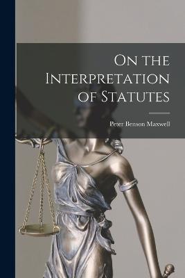 On the Interpretation of Statutes - Peter Benson Maxwell - cover