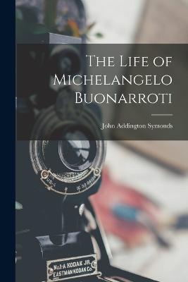The Life of Michelangelo Buonarroti - John Addington Symonds - cover