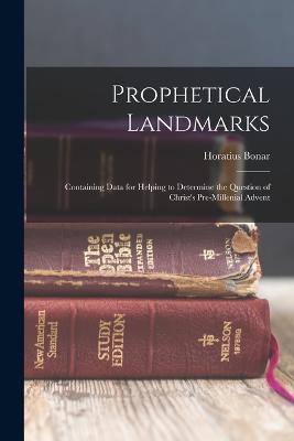 Prophetical Landmarks: Containing Data for Helping to Determine the Question of Christ's Pre-Millenial Advent - Horatius Bonar - cover