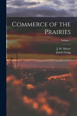 Commerce of the Prairies; Volume 1 - Josiah Gregg,J W 19th Cent Moore - cover