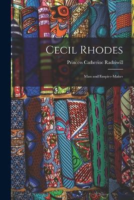 Cecil Rhodes: Man and Empire-Maker - Princess Catherine Radziwill - cover