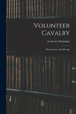 Volunteer Cavalry: The Lessons of the Decade - Frederick Whittaker - cover