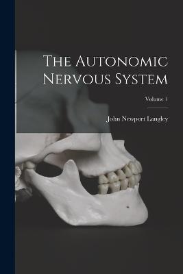 The Autonomic Nervous System; Volume 1 - John Newport Langley - cover