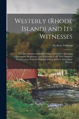 Westerly (Rhode Island) and Its Witnesses: For Two Hundred and Fifty Years, 1626-1876: Including Charlestown, Hopkinton, and Richmond Until Their Separate Organization, With the Principal Points of Their Subsequent History - Frederic Denison - cover