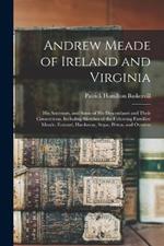 Andrew Meade of Ireland and Virginia: His Ancestors, and Some of His Descendants and Their Connections, Including Sketches of the Following Families: Meade, Everard, Hardaway, Segar, Pettus, and Overton