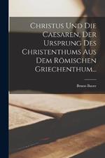 Christus Und Die Caesaren, Der Ursprung Des Christenthums Aus Dem Römischen Griechenthum...
