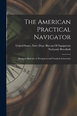 The American Practical Navigator: Being an Epitome of Navigation and Nautical Astronomy - Nathaniel Bowditch - cover