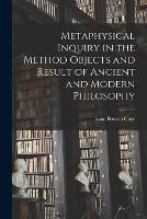 Metaphysical Inquiry in the Method Objects and Result of Ancient and Modern Philosophy - Isaac Preston Cory - cover