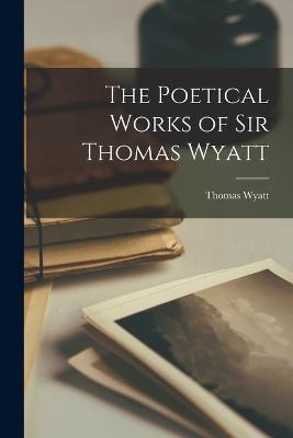The Poetical Works of Sir Thomas Wyatt - Thomas Wyatt - cover