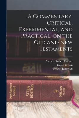 A Commentary, Critical, Experimental, and Practical, on the Old and New Testaments - Robert Jamieson,David Brown,Andrew Robert Fausset - cover