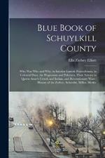 Blue Book of Schuylkill County: Who was Who and why, in Interior Eastern Pennsylvania, in Colonial Days, the Huguenots and Palatines, Their Service in Queen Anne's French and Indian, and Revolutionary Wars: History of the Zerbey, Schwalm, Miller, Merkle
